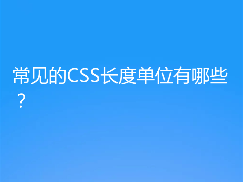 常见的CSS长度单位有哪些?
