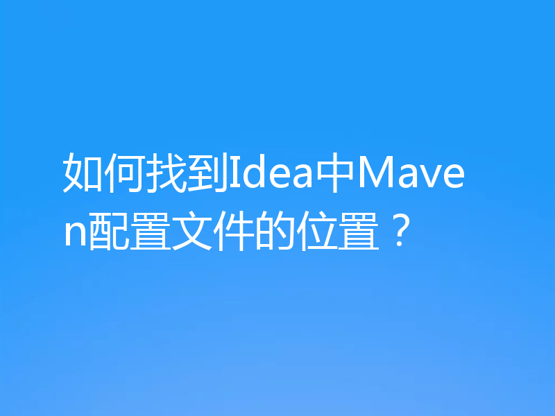 如何找到Idea中Maven配置文件的位置?