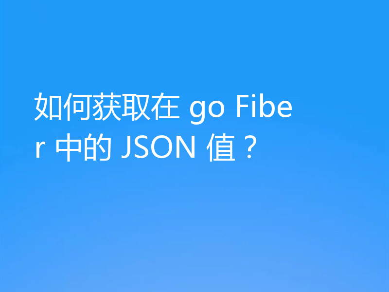 如何获取在 go Fiber 中的 JSON 值?
