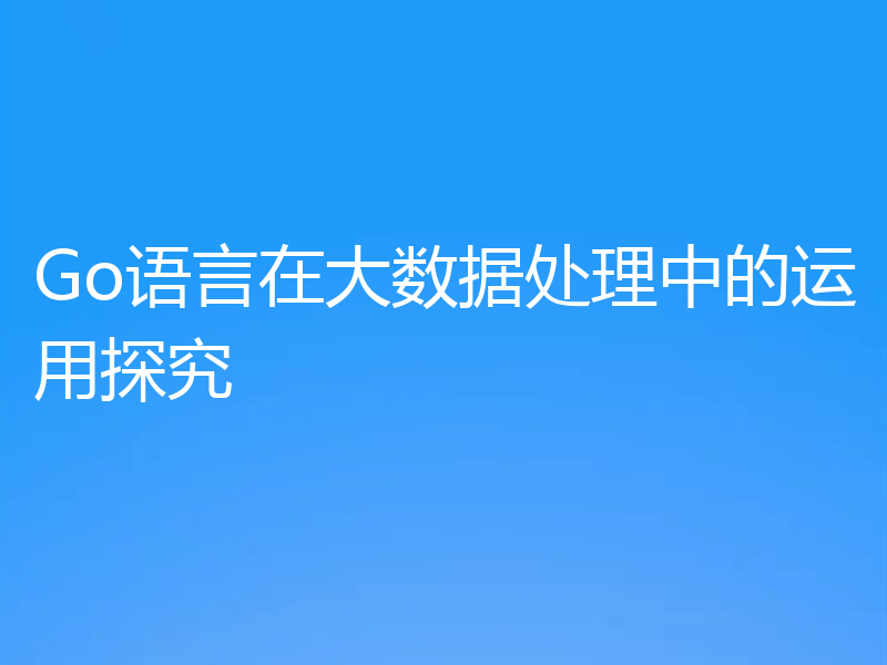 Go语言在大数据处理中的运用探究