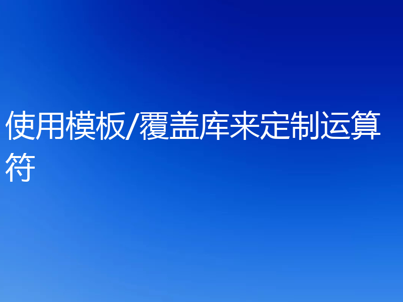 使用模板/覆盖库来定制运算符