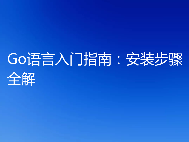Go语言入门指南:安装步骤全解