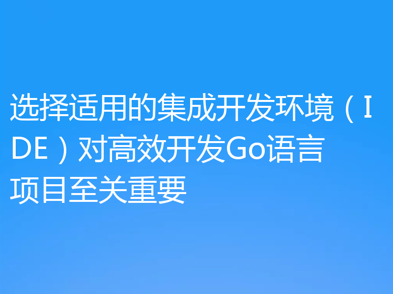 选择适用的集成开发环境(IDE)对高效开发Go语言项目至关重要