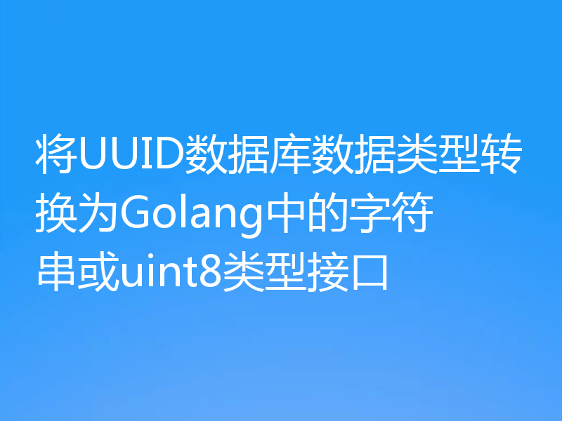 将UUID数据库数据类型转换为Golang中的字符串或uint8类型接口