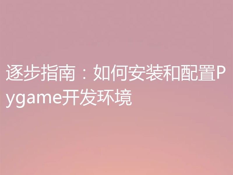 逐步指南:如何安装和配置Pygame开发环境