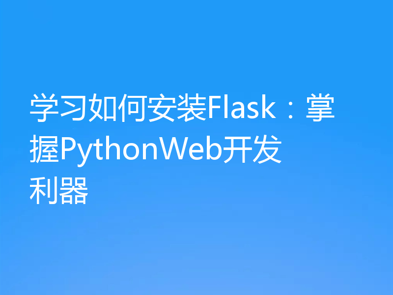 学习如何安装Flask:掌握PythonWeb开发利器