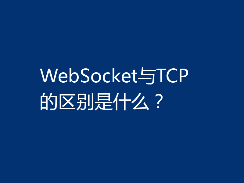 WebSocket与TCP的区别是什么?