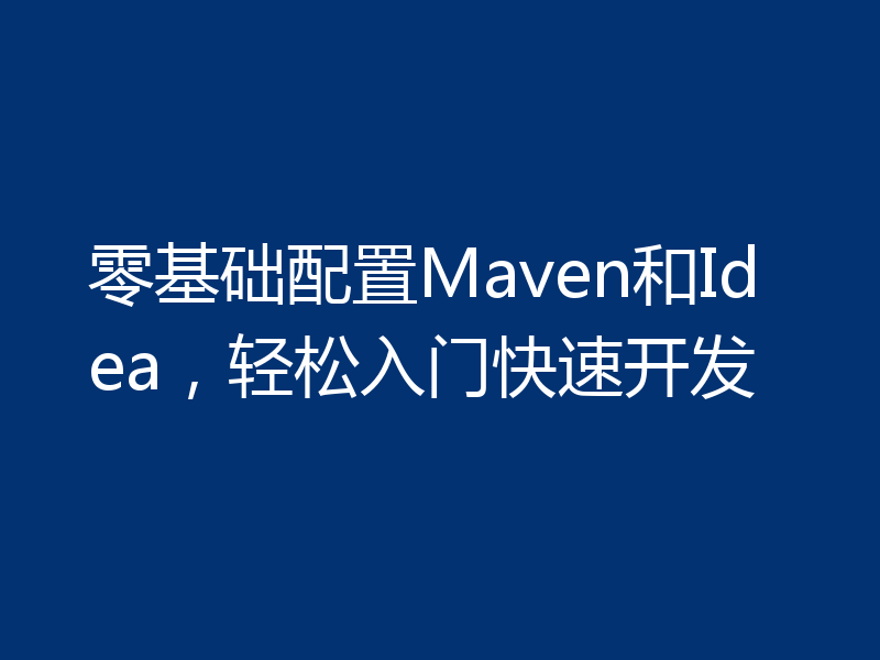 零基础配置Maven和Idea,轻松入门快速开发