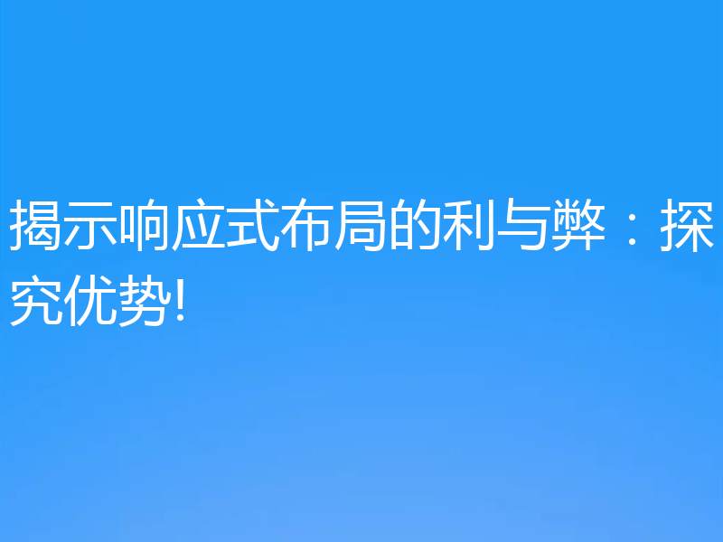 揭示响应式布局的利与弊:探究优势!