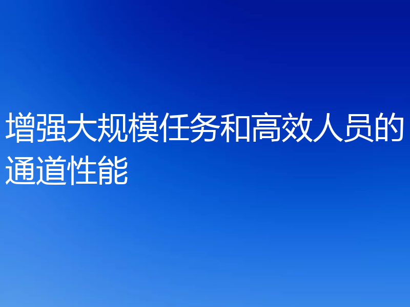 增强大规模任务和高效人员的通道性能
