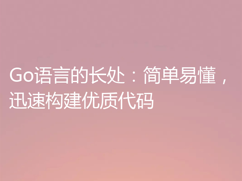 Go语言的长处:简单易懂,迅速构建优质代码