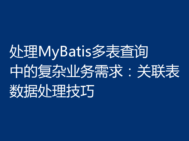 处理MyBatis多表查询中的复杂业务需求:关联表数据处理技巧