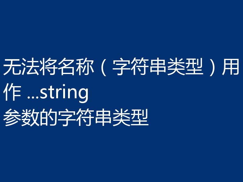 无法将名称(字符串类型)用作 ...string 参数的字符串类型