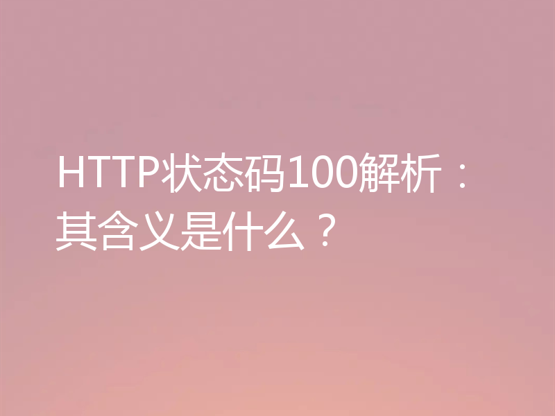 HTTP状态码100解析:其含义是什么?