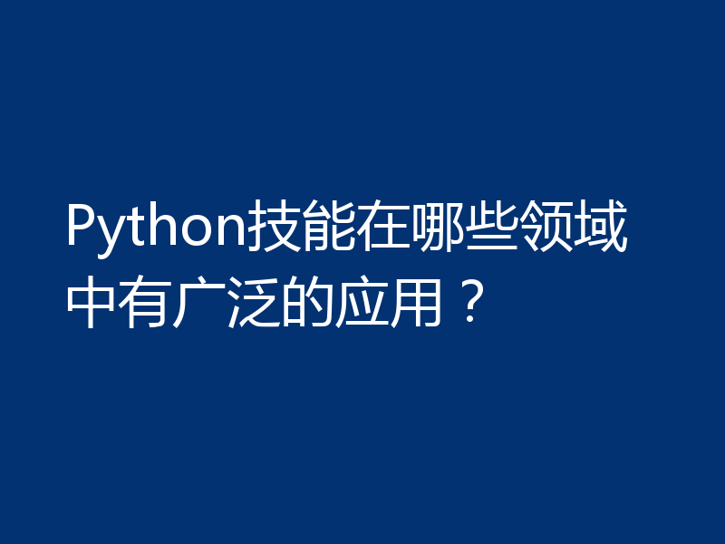 Python技能在哪些领域中有广泛的应用?