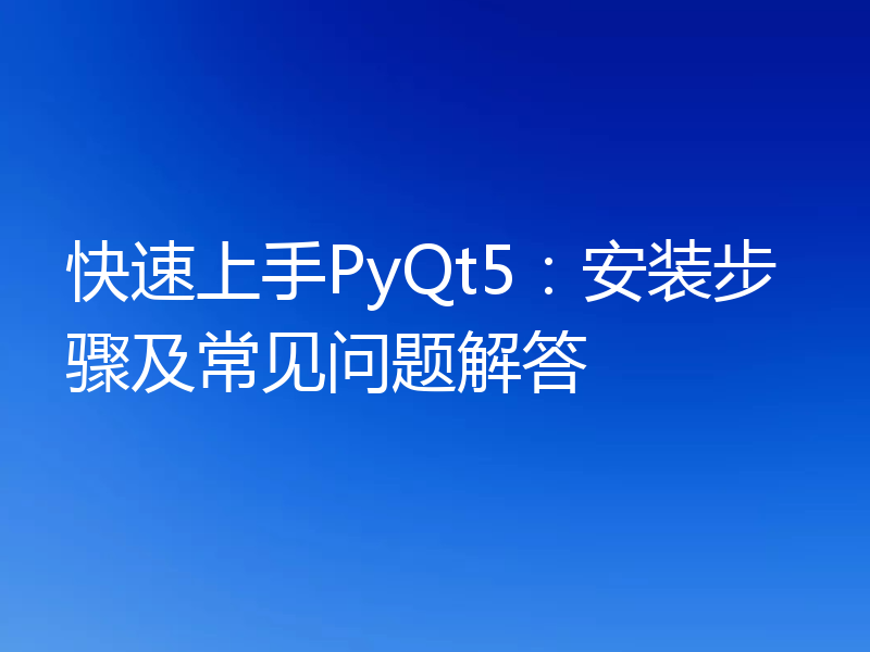 快速上手PyQt5:安装步骤及常见问题解答