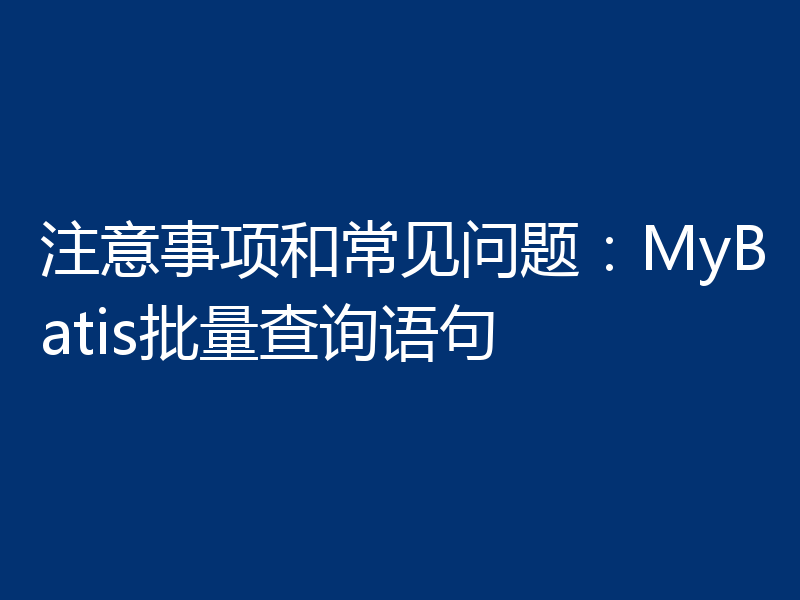注意事项和常见问题:MyBatis批量查询语句