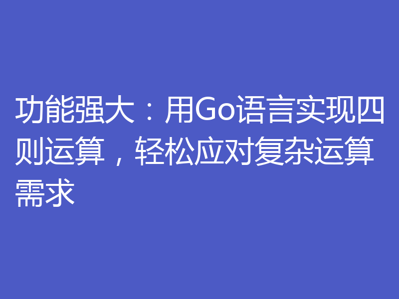 功能强大:用Go语言实现四则运算,轻松应对复杂运算需求