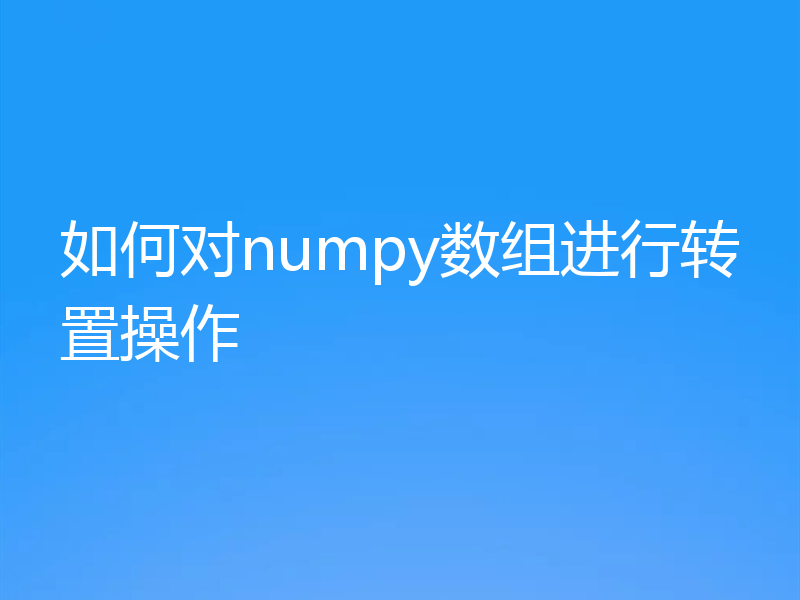 如何对numpy数组进行转置操作