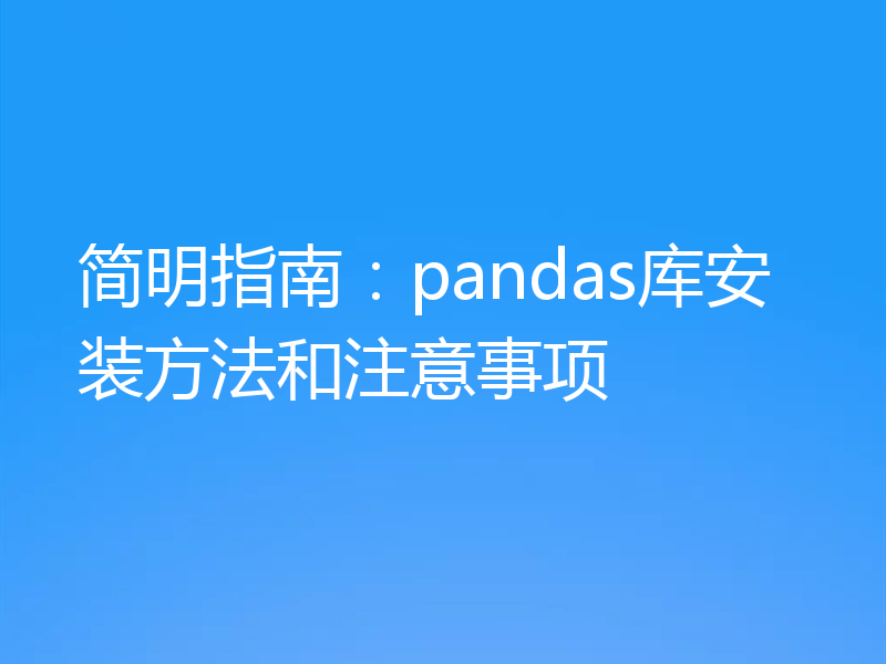 简明指南:pandas库安装方法和注意事项