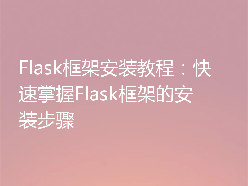 Flask框架安装教程:快速掌握Flask框架的安装步骤