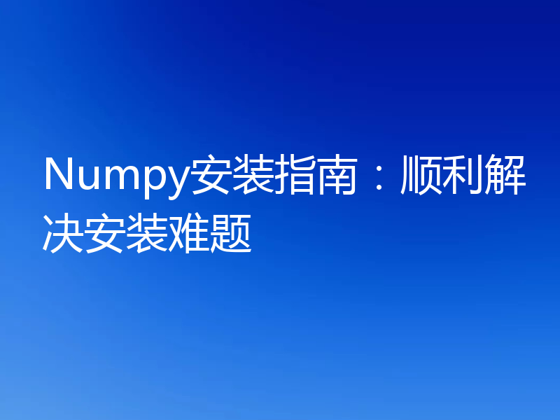 Numpy安装指南:顺利解决安装难题
