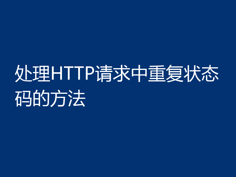 处理HTTP请求中重复状态码的方法