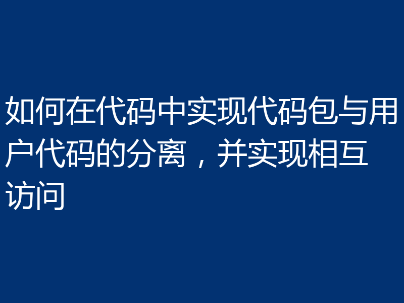 如何在代码中实现代码包与用户代码的分离,并实现相互访问