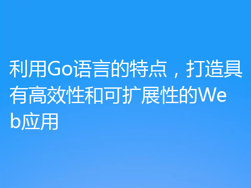 利用Go语言的特点,打造具有高效性和可扩展性的Web应用