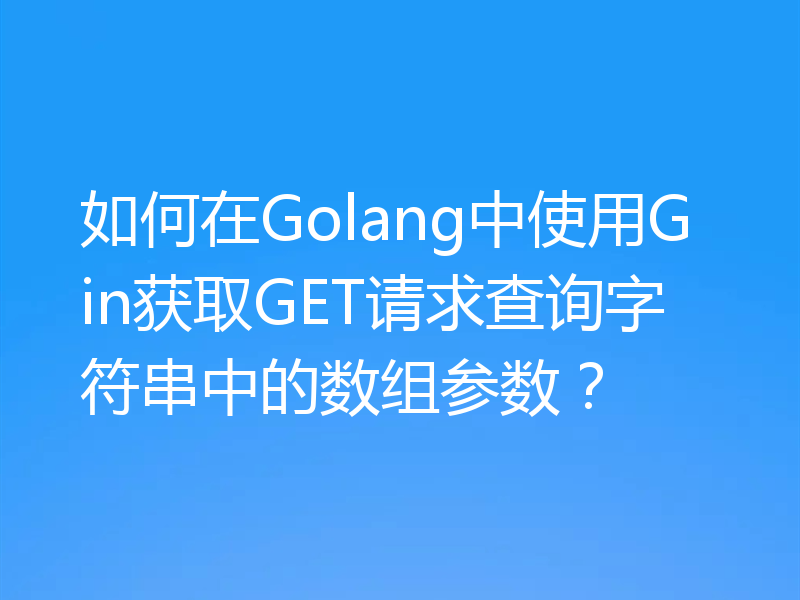 如何在Golang中使用Gin获取GET请求查询字符串中的数组参数?