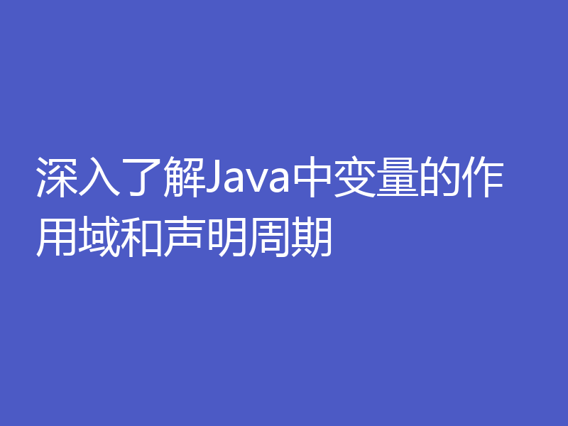 深入了解Java中变量的作用域和声明周期