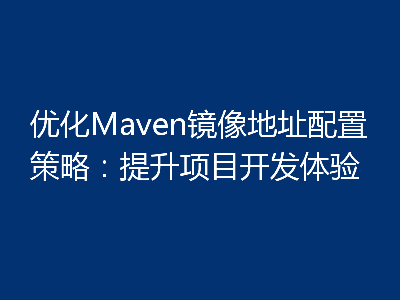 优化Maven镜像地址配置策略:提升项目开发体验