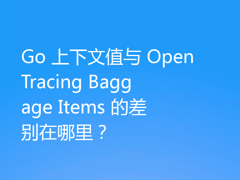 Go 上下文值与 OpenTracing Baggage Items 的差别在哪里?