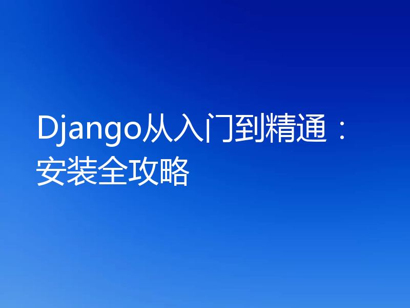 Django从入门到精通:安装全攻略