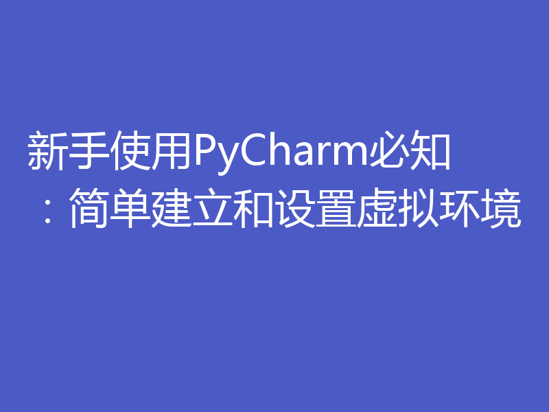 新手使用PyCharm必知:简单建立和设置虚拟环境