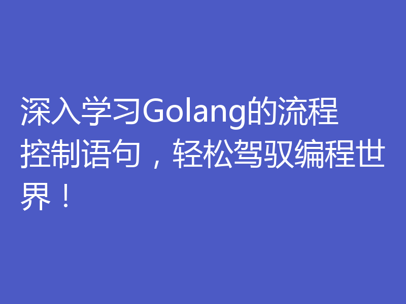 深入学习Golang的流程控制语句,轻松驾驭编程世界!
