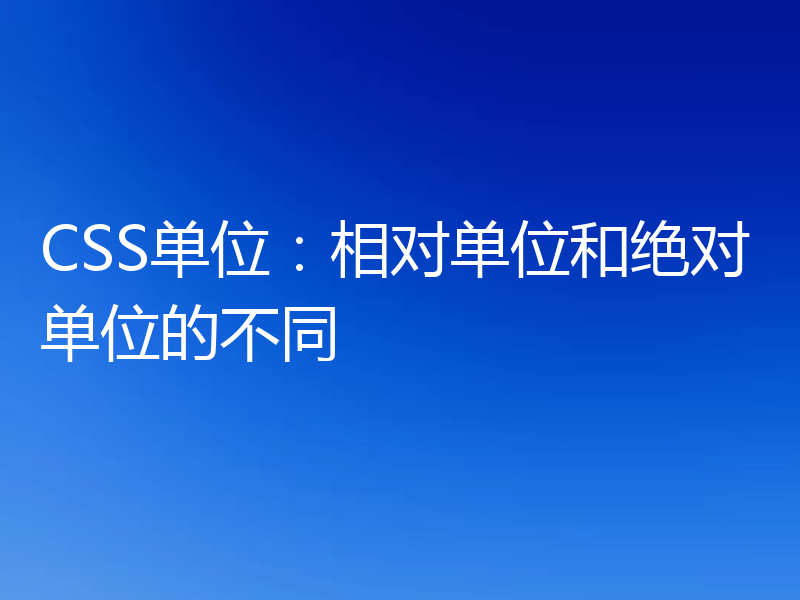 CSS单位:相对单位和绝对单位的不同