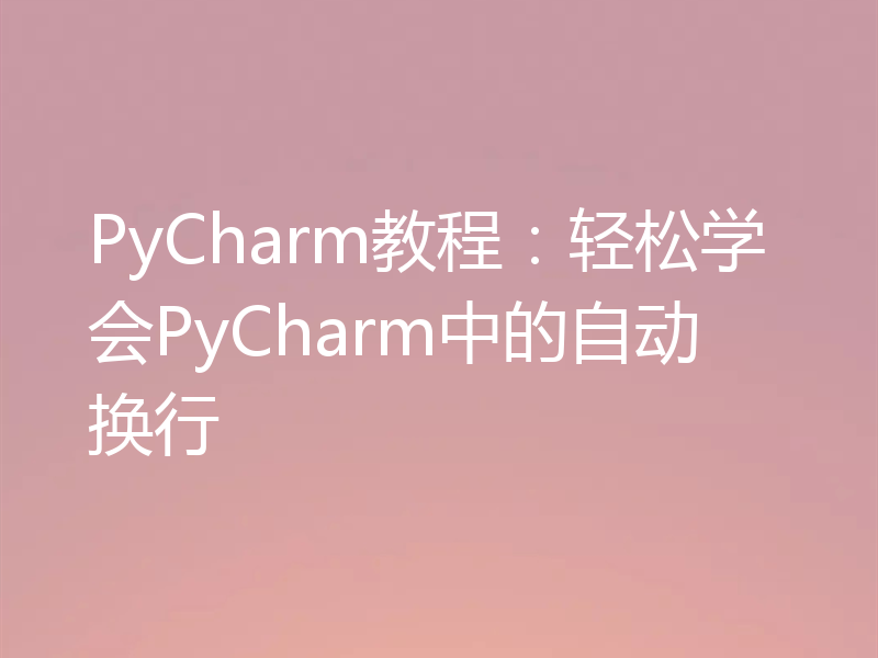 PyCharm教程:轻松学会PyCharm中的自动换行