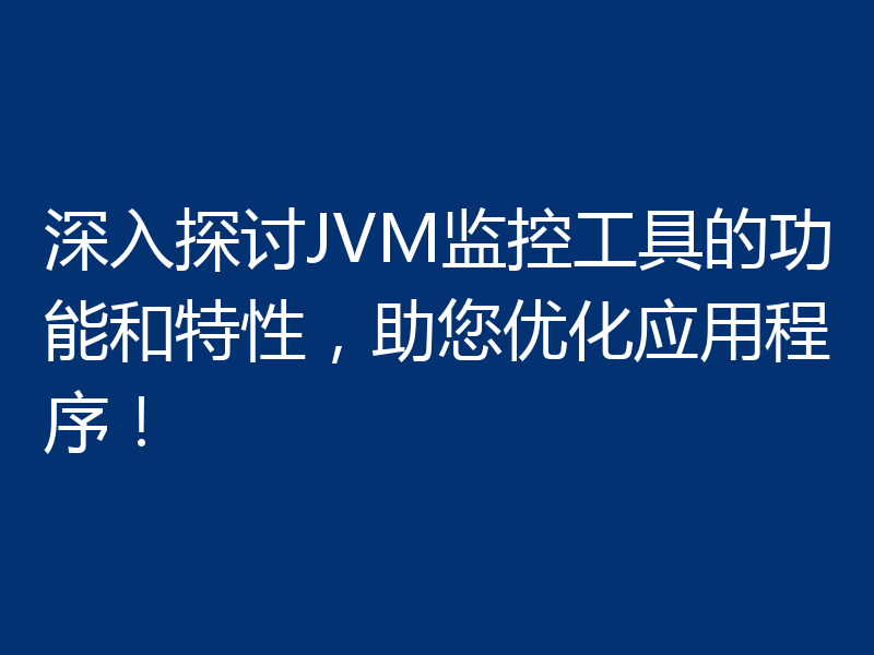 深入探讨JVM监控工具的功能和特性,助您优化应用程序!