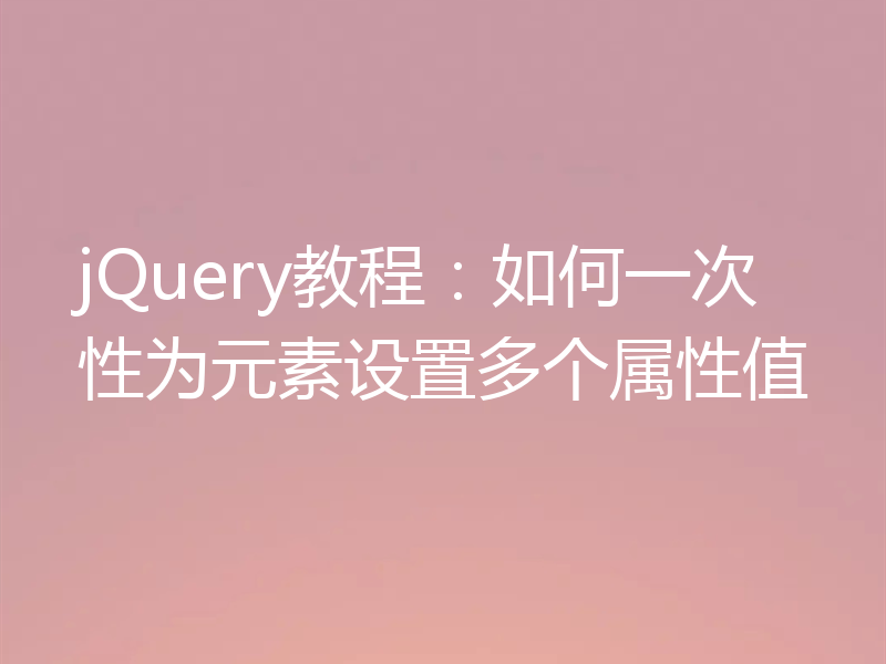 jQuery教程:如何一次性为元素设置多个属性值