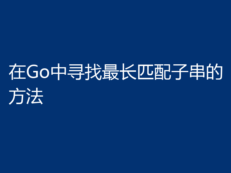 在Go中寻找最长匹配子串的方法