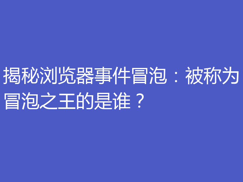 揭秘浏览器事件冒泡:被称为冒泡之王的是谁?