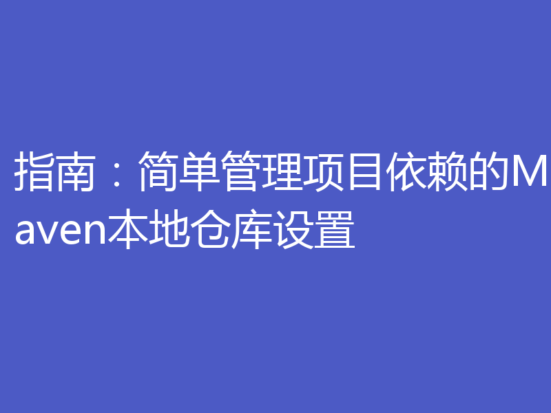 指南:简单管理项目依赖的Maven本地仓库设置