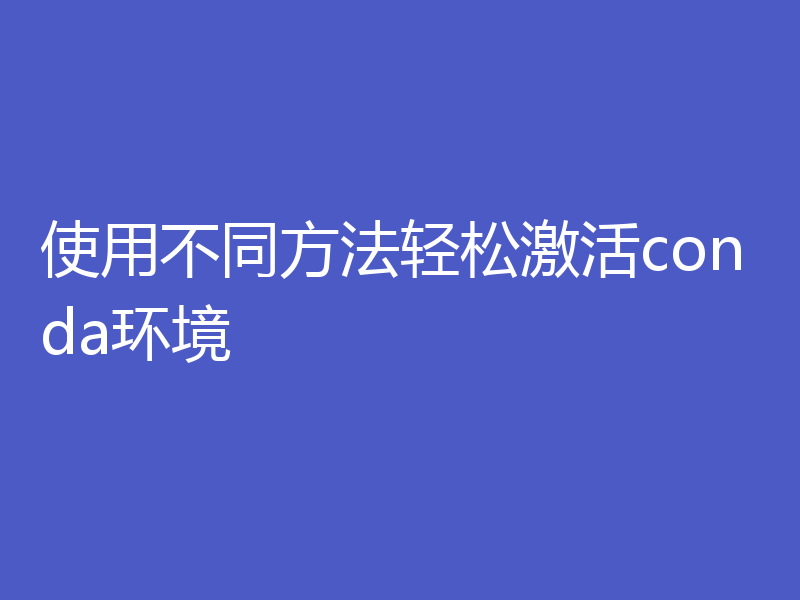使用不同方法轻松激活conda环境