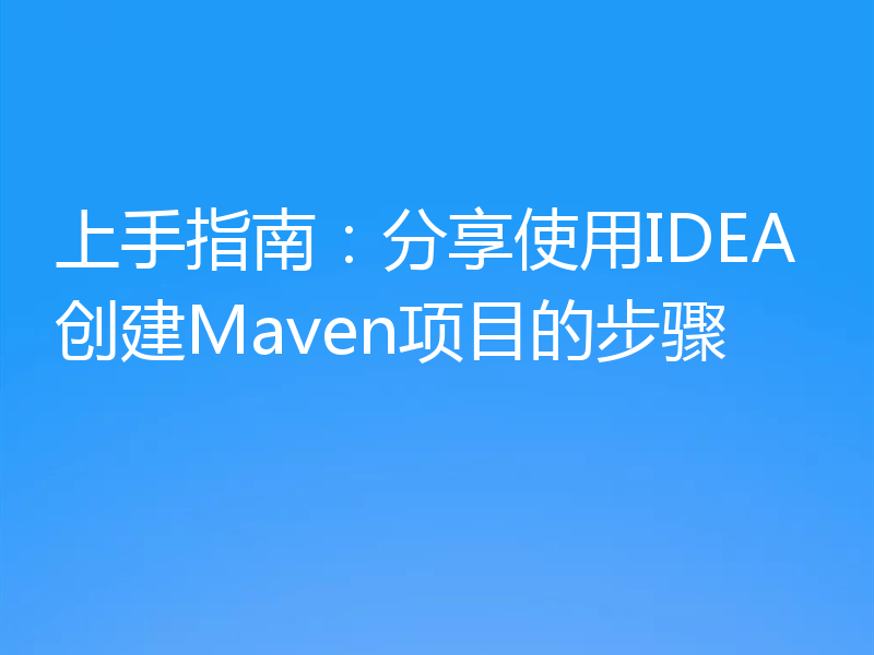 上手指南:分享使用IDEA创建Maven项目的步骤