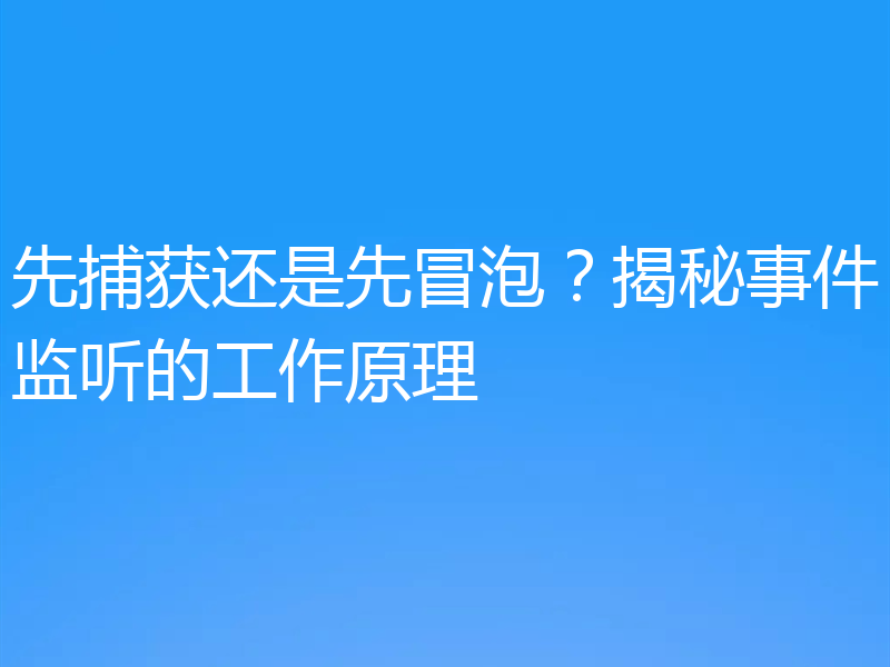先捕获还是先冒泡?揭秘事件监听的工作原理