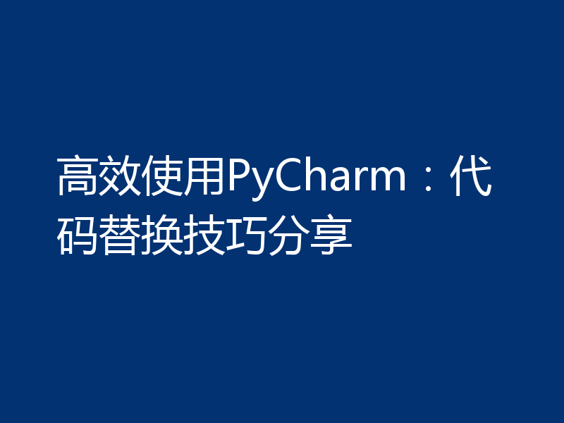 高效使用PyCharm:代码替换技巧分享