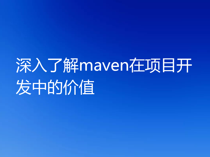 深入了解maven在项目开发中的价值