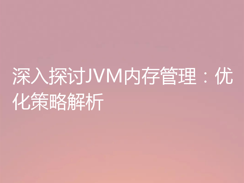深入探讨JVM内存管理:优化策略解析