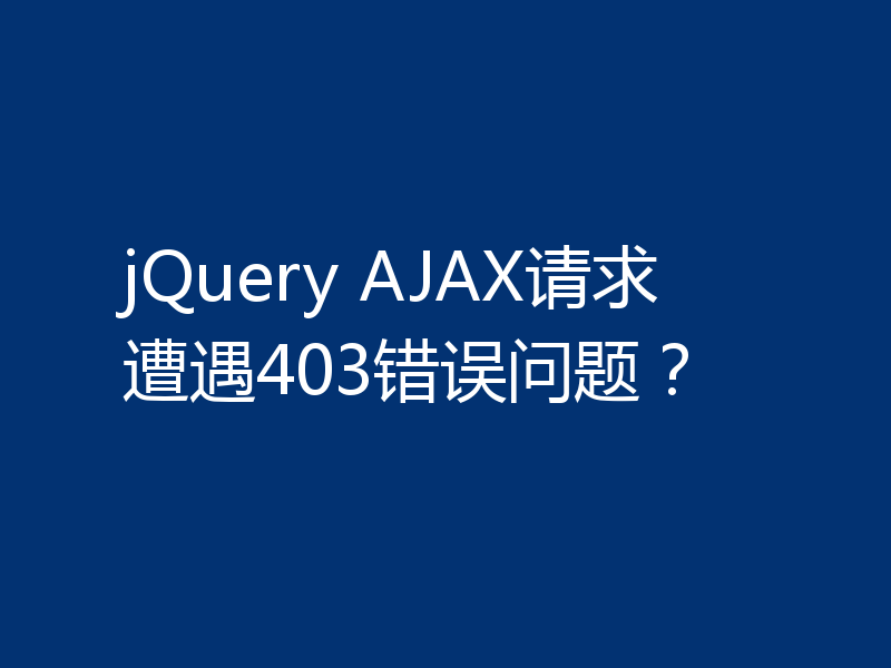 jQuery AJAX请求遭遇403错误问题?